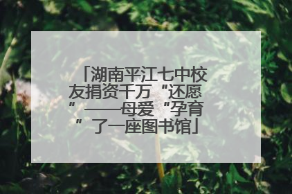 湖南平江七中校友捐资千万“还愿”——母爱“孕育”了一座图书馆