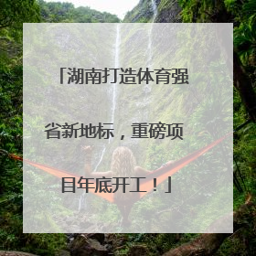 湖南打造体育强省新地标，重磅项目年底开工！