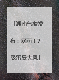 湖南气象发布：暴雨！7级雷暴大风