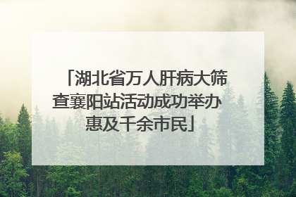 湖北省万人肝病大筛查襄阳站活动成功举办 惠及千余市民
