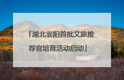 湖北襄阳首批文旅推荐官培育活动启动