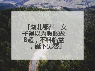 湖北鄂州一女子误以为腹胀做B超，不料临盆，诞下男婴