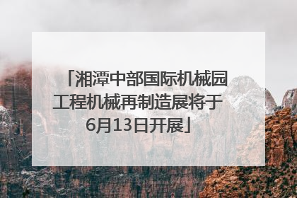 湘潭中部国际机械园工程机械再制造展将于6月13日开展