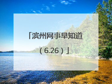 滨州网事早知道（6.26）