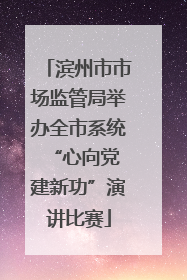 滨州市市场监管局举办全市系统“心向党 建新功”演讲比赛