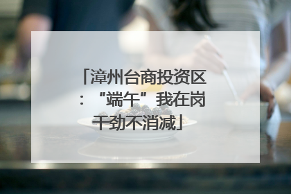 漳州台商投资区：“端午”我在岗 干劲不消减