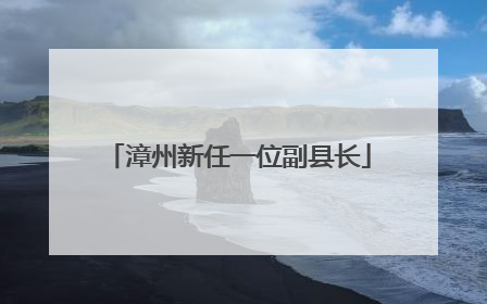 漳州新任一位副县长