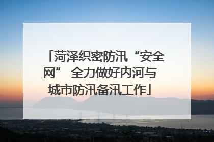 菏泽织密防汛“安全网” 全力做好内河与城市防汛备汛工作