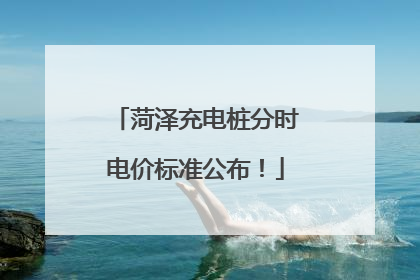 菏泽充电桩分时电价标准公布！