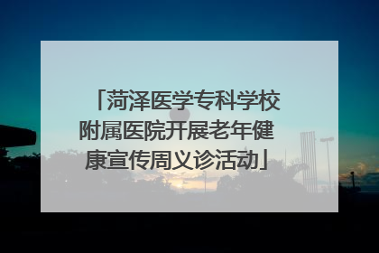 菏泽医学专科学校附属医院开展老年健康宣传周义诊活动