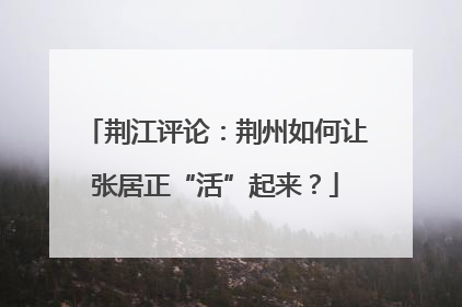荆江评论：荆州如何让张居正“活”起来？