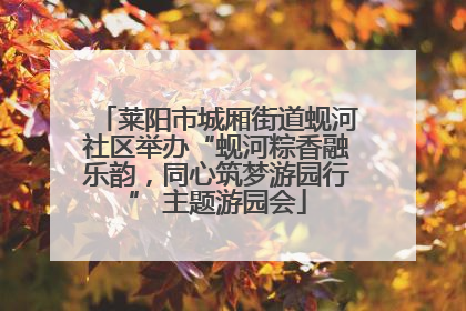 莱阳市城厢街道蚬河社区举办“蚬河粽香融乐韵，同心筑梦游园行” 主题游园会