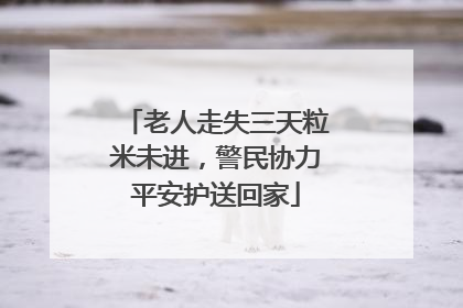 老人走失三天粒米未进，警民协力平安护送回家