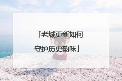 老城更新如何守护历史韵味