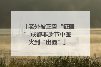 老外被正骨“征服” 成都非遗节中医火到“出圈”
