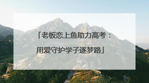 老板恋上鱼助力高考：用爱守护学子逐梦路