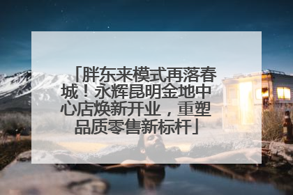 胖东来模式再落春城！永辉昆明金地中心店焕新开业，重塑品质零售新标杆