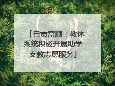 自贡富顺：教体系统积极开展助学支教志愿服务