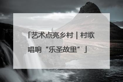 艺术点亮乡村｜村歌唱响“乐圣故里”