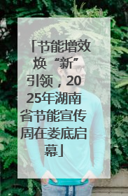 节能增效 焕“新”引领，2025年湖南省节能宣传周在娄底启幕