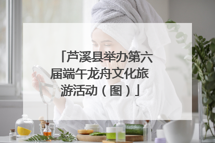 芦溪县举办第六届端午龙舟文化旅游活动（图）