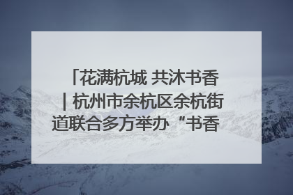 花满杭城 共沐书香｜杭州市余杭区余杭街道联合多方举办“书香换花香”活动