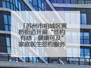 苏州市相城区黄桥街道开展“签约有感，健康可及”家庭医生签约服务主题宣传月活动
