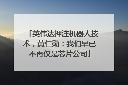 英伟达押注机器人技术，黄仁勋：我们早已不再仅是芯片公司