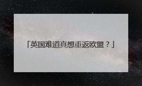英国难道真想重返欧盟？