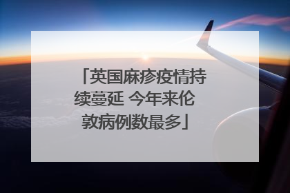 英国麻疹疫情持续蔓延 今年来伦敦病例数最多