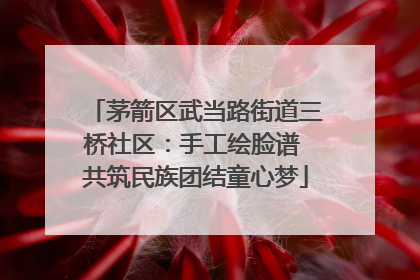 茅箭区武当路街道三桥社区：手工绘脸谱 共筑民族团结童心梦