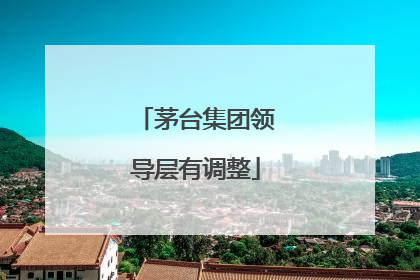 茅台集团领导层有调整