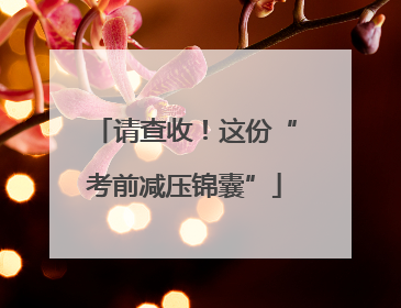 请查收！这份“考前减压锦囊”