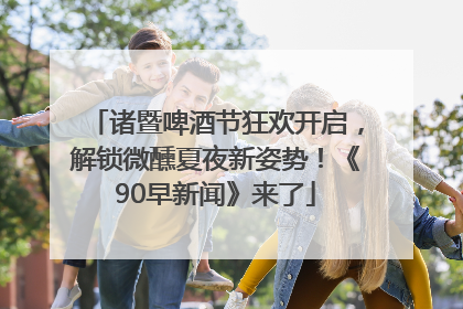 诸暨啤酒节狂欢开启，解锁微醺夏夜新姿势！《90早新闻》来了