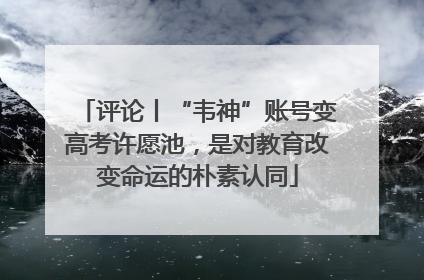 评论丨“韦神”账号变高考许愿池，是对教育改变命运的朴素认同