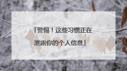 警惕！这些习惯正在泄露你的个人信息