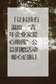 让科技有温度 “青年企业家爱心助残”公益捐赠活动暖心启航