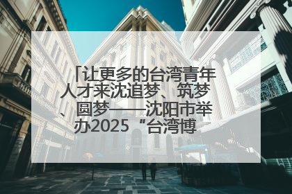 让更多的台湾青年人才来沈追梦、筑梦、圆梦——沈阳市举办2025“台湾博士沈阳行”活动