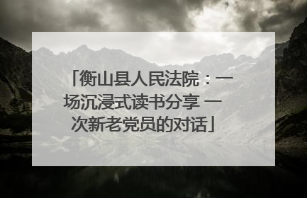 衡山县人民法院：一场沉浸式读书分享 一次新老党员的对话