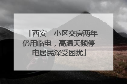 西安一小区交房两年仍用临电，高温天频停电居民深受困扰
