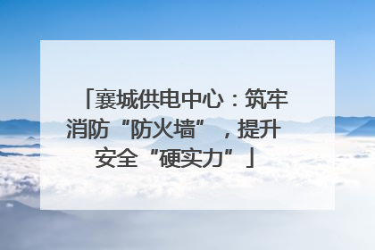 襄城供电中心：筑牢消防“防火墙”，提升安全“硬实力”