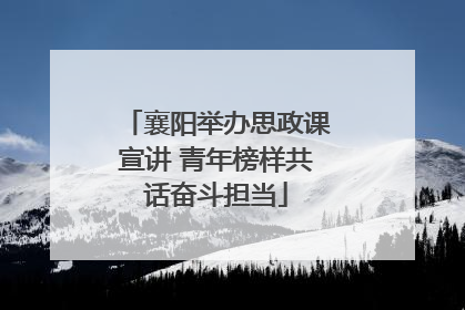 襄阳举办思政课宣讲 青年榜样共话奋斗担当