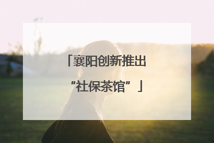 襄阳创新推出“社保茶馆”