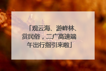观云海、游峰林、赏民俗，二广高速端午出行指引来啦