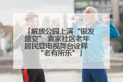 解放公园上演“银发盛宴” 袁家社区老年居民登电视舞台诠释 “老有所乐”