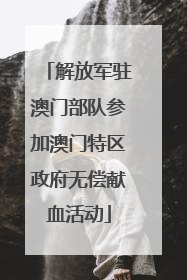 解放军驻澳门部队参加澳门特区政府无偿献血活动