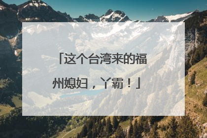这个台湾来的福州媳妇，丫霸！