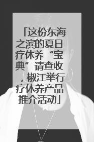 这份东海之滨的夏日疗休养“宝典”请查收，椒江举行疗休养产品推介活动