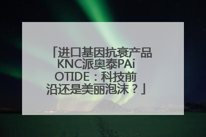 进口基因抗衰产品KNC派奥泰PAiOTIDE：科技前沿还是美丽泡沫？