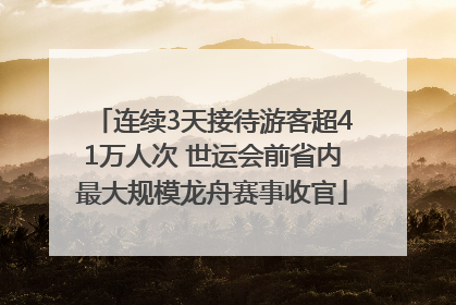连续3天接待游客超41万人次 世运会前省内最大规模龙舟赛事收官